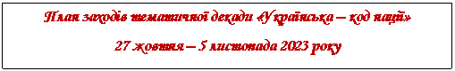 Подпись: План заходів тематичної декади «Українська – код нації»
27 жовтня – 5 листопада 2023 року
